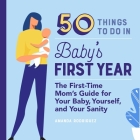 50 Things to Do in Baby's First Year: The First-Time Mom's Guide for Your Baby, Yourself, and Your Sanity By Amanda Rodriguez Cover Image