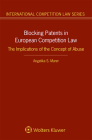 Blocking Patents in European Competition Law: The Implications of the Concept of Abuse (International Competition Law) By Angelika S. Murer Cover Image
