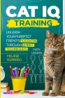 Cat IQ Training: Unleash your Purrfect Friend's Potential through Smart Techniques By Melanie Alvarado Cover Image