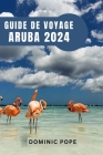 Guide de Voyage Aruba 2024: Aruba dévoilé Votre guide ultime pour une aventure inoubliable, la découverte et la magie pure des Caraïbes By Dominic Pope Cover Image
