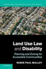 Land Use Law and Disability: Planning and Zoning for Accessible Communities (Cambridge Disability Law and Policy) By Robin Paul Malloy Cover Image