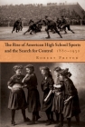 The Rise of American High School Sports and the Search for Control: 1880-1930 (Sports and Entertainment) Cover Image