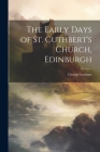 The Early Days of St. Cuthbert's Church, Edinburgh By George Lorimer Cover Image