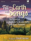 Fill the Earth with Songs: The Hymns of Keith Getty, Kristyn Getty, and Stuart Townend Cover Image