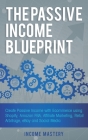 The Passive Income Blueprint: Create Passive Income with Ecommerce using Shopify, Amazon FBA, Affiliate Marketing, Retail Arbitrage, eBay and Social By Income Mastery Cover Image