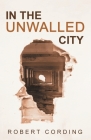 In the Unwalled City By Robert Cording Cover Image
