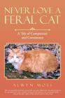 Never Love a Feral Cat: A Tale of Compassion and Coexistence By Alwyn Moss Cover Image