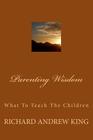 Parenting Wisdom: What To Teach The Children By Chandra King Lombard (Editor), Richard Andrew King Cover Image