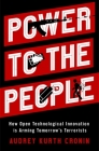 Power to the People: How Open Technological Innovation Is Arming Tomorrow's Terrorists By Audrey Kurth Cronin Cover Image