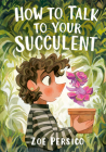 How to Talk to Your Succulent By Zoe Persico Cover Image