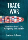 Trade War: Containers Don't Lie, Navigating the Bluster By Lori Ann Larocco Cover Image