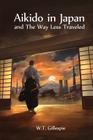 Aikido in Japan and the Way Less Traveled By William Thomas Gillespie Cover Image