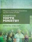 Adoptive Youth Ministry: Integrating Emerging Generations Into the Family of Faith By Chap Clark (Editor) Cover Image