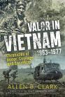Valor in Vietnam: Chronicles of Honor, Courage and Sacrifice: 1963 - 1977 By Allen B. Clark, Dave R. Palmer (Foreword by) Cover Image