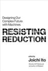 Resisting Reduction: Designing Our Complex Future with Machines By Joichi Ito (Editor), Joichi Ito (Contribution by), Nicky Case (Contribution by) Cover Image