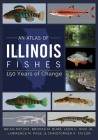 An Atlas of Illinois Fishes: 150 Years of Change By Brian A. Metzke, Brooks M. Burr, Leon C. Hinz Jr., Lawrence M. Page, Christopher A. Taylor Cover Image