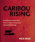 Caribou Rising: Defending the Porcupine Herd, Gwich-'in Culture, and the Arctic National Wildlife Refuge By Rick Bass Cover Image