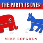 The Party Is Over: How Republicans Went Crazy, Democrats Became Useless, and the Middle Class Got Shafted By Mike Lofgren, Mel Foster (Read by) Cover Image