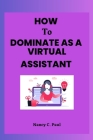 How to Dominate as a Virtual Assistant: Beginners Handbook By Nancy C. Paul Cover Image