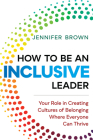 How to Be an Inclusive Leader: Your Role in Creating Cultures of Belonging Where Everyone Can Thrive By Jennifer Brown Cover Image