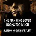 The Man Who Loved Books Too Much Lib/E: The True Story of a Thief, a Detective, and a World of Literary Obsession Cover Image