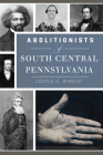 Abolitionists of South Central Pennsylvania By Cooper H. Wingert Cover Image