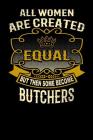 All Women Are Created Equal But Then Some Become Butchers: Funny 6x9 Butcher Notebook By L. Watts Cover Image