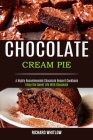 Chocolate Cream Pie: Enjoy the Sweet Life With Chocolate (A Highly Recommended Chocolate Dessert Cookbook) By Richard Whitlow Cover Image