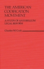 The American Codification Movement: A Study of Antebellum Legal Reform (Contributions in Legal Studies) By Charles M. Cook Cover Image