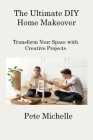 The Ultimate DIY Home Makeover: Transform Your Space with Creative Projects By Pete Michelle Cover Image