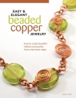 Easy & Elegant Beaded Copper Jewelry: How to Create Beautiful Fashion Accessories from a Few Basic Steps Cover Image