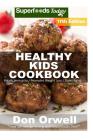 Healthy Kids Cookbook: Over 300 Quick & Easy Gluten Free Low Cholesterol Whole Foods Recipes full of Antioxidants & Phytochemicals Cover Image