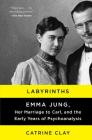 Labyrinths: Emma Jung, Her Marriage to Carl, and the Early Years of Psychoanalysis By Catrine Clay Cover Image