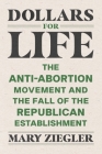 Dollars for Life: The Anti-Abortion Movement and the Fall of the Republican Establishment Cover Image