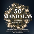 50 Mandalas: Adult Coloring Book for Stress Reduction, Anxiety Relief, Meditation and Relaxation By Joseph Botticelli Cover Image