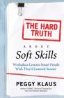 The Hard Truth About Soft Skills: Workplace Lessons Smart People Wish They'd Learned Sooner By Peggy Klaus Cover Image