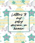 Letters To My Baby Unicorn In Heaven: A Diary Of All The Things I Wish I Could Say - Newborn Memories - Grief Journal - Loss of a Baby - Sorrowful Sea Cover Image