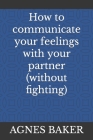 How to communicate your feelings with your partner (without fighting) By Agnes Baker Cover Image