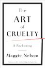 The Art of Cruelty: A Reckoning By Maggie Nelson Cover Image