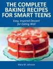 The Complete Baking Recipes for Smart Teens: Easy, Inspired Dessert for Eating Well Cover Image