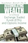 Accumulating Wealth by Combining Exchange Traded Funds (ETFs) and Options Income: An Alternative Investment Strategy By Nachman Bench Cover Image