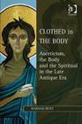 Clothed in the Body: Asceticism, the Body and the Spiritual in the Late Antique Era (Studies in Philosophy and Theology in Late Antiquity) By Hannah Hunt Cover Image