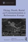 Dying, Death, Burial and Commemoration in Reformation Europe (St Andrews Studies in Reformation History) By Elizabeth C. Tingle, Jonathan Willis Cover Image