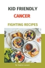 Kid Friendly Cancer Fighting Recipes Cover Image
