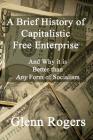 A Brief History of Capitalistic Free Enterprise: And Why it is Better than Any Form of Socialism By Glenn Rogers Cover Image