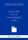 Utah Code - Title 76 - Utah Criminal Code (2018 Edition) By The Law Library Cover Image
