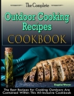 The Complete Outdoor Cooking Recipes Cookbook: The Best Recipes for Cooking Outdoors Are Contained Within This All-Inclusive Cookbook Cover Image