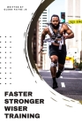 Faster Stronger Wiser Training: Challenge yourself to be better than your best! Cover Image