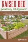 Raised Bed Gardening for Beginners: Discover the Secrets for Building an Incredible Garden with a Detailed, Step by Step Strategy. Improve the Quality By Lea Green Cover Image