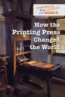 How the Printing Press Changed the World (Inventions That Changed the World) By Avery Elizabeth Hurt Cover Image